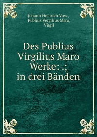 Des Publius Virgilius Maro Werke: .; in drei Banden