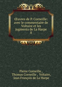 ?uvres de P. Corneille: avec le commentaire de Voltaire et les jugments de La Harpe