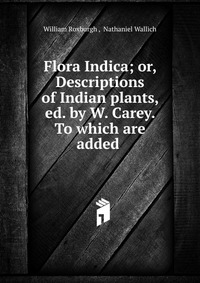 Flora Indica; or, Descriptions of Indian plants, ed. by W. Carey. To which are added