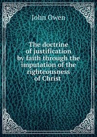 The doctrine of justification by faith through the imputation of the righteousness of Christ