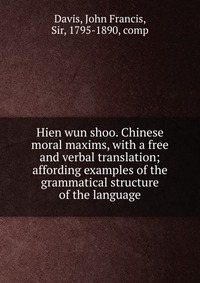 Hien wun shoo. Chinese moral maxims, with a free and verbal translation; affording examples of the grammatical structure of the language