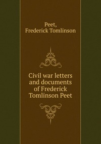 Civil war letters and documents of Frederick Tomlinson Peet