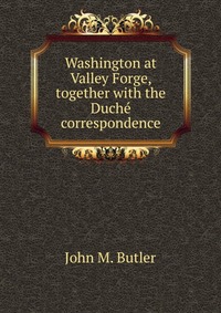 Washington at Valley Forge, together with the Duche correspondence