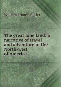 The great lone land: a narrative of travel and adventure in the North-west of America