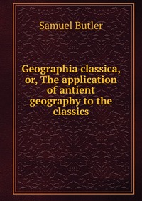 Geographia classica, or, The application of antient geography to the classics