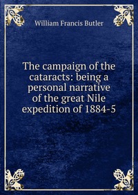 The campaign of the cataracts: being a personal narrative of the great Nile expedition of 1884-5