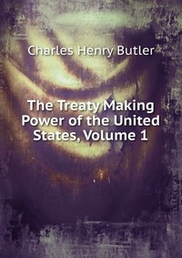 The Treaty Making Power of the United States, Volume 1