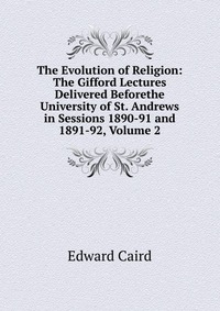 The Evolution of Religion: The Gifford Lectures Delivered Beforethe University of St. Andrews in Sessions 1890-91 and 1891-92, Volume 2