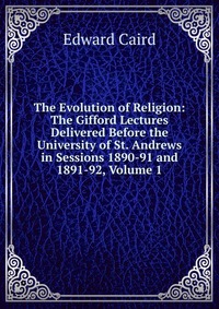 The Evolution of Religion: The Gifford Lectures Delivered Before the University of St. Andrews in Sessions 1890-91 and 1891-92, Volume 1