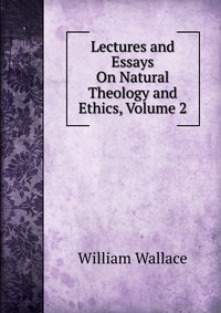 Lectures and Essays On Natural Theology and Ethics, Volume 2