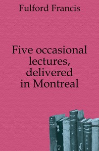 Five occasional lectures, delivered in Montreal