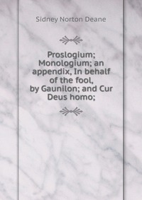 Proslogium; Monologium; an appendix, In behalf of the fool, by Gaunilon; and Cur Deus homo;