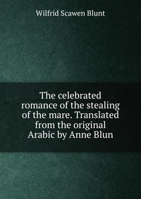 The celebrated romance of the stealing of the mare. Translated from the original Arabic by Anne Blun