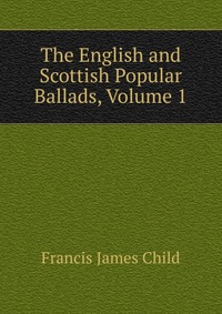 The English and Scottish Popular Ballads, Volume 1