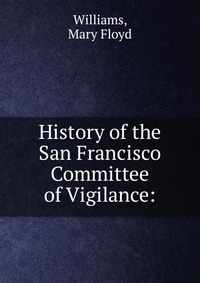 History of the San Francisco Committee of Vigilance: