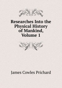 Researches Into the Physical History of Mankind, Volume 1