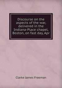 Discourse on the aspects of the war, delivered in the Indiana-Place chapel, Boston, on fast day, Apr