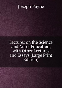 Lectures on the Science and Art of Education, with Other Lectures and Essays (Large Print Edition)