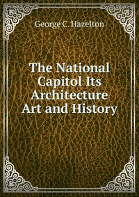 The National Capitol Its Architecture Art and History