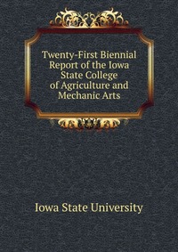 Twenty-First Biennial Report of the Iowa State College of Agriculture and Mechanic Arts