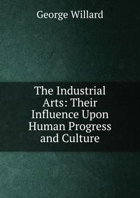 The Industrial Arts: Their Influence Upon Human Progress and Culture