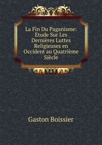 La Fin Du Paganisme: Etude Sur Les Dernieres Luttes Religieuses en Occident au Quatrieme Siecle