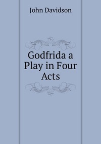 Godfrida a Play in Four Acts