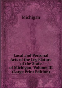 Local and Personal Acts of the Legislature of the State of Michigan, Volume III (Large Print Edition)