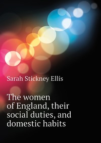 The women of England, their social duties, and domestic habits