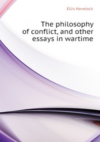 The philosophy of conflict, and other essays in wartime