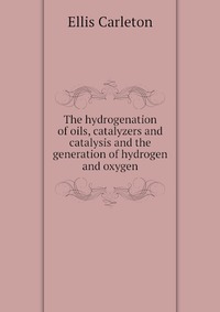 The hydrogenation of oils, catalyzers and catalysis and the generation of hydrogen and oxygen