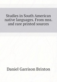 Studies in South American native languages. From mss. and rare printed sources