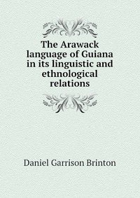 The Arawack language of Guiana in its linguistic and ethnological relations