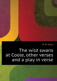 The wild swans at Coole, other verses and a play in verse