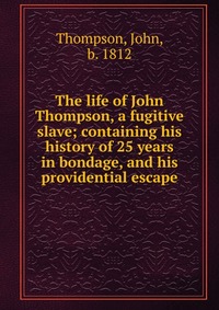 The life of John Thompson, a fugitive slave; containing his history of 25 years in bondage, and his providential escape