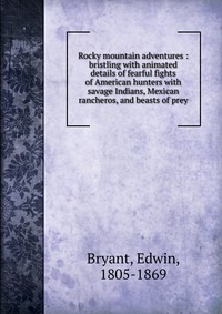 Rocky mountain adventures : bristling with animated details of fearful fights of American hunters with savage Indians, Mexican rancheros, and beasts of prey