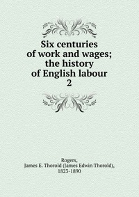 Six centuries of work and wages; the history of English labour