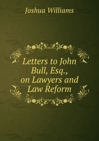 Letters to John Bull, Esq., on Lawyers and Law Reform