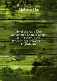 Life of the Amir Dost Mohammed Khan of Kabul: With His Political Proceedings Towards the English, Ru