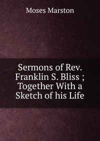 Sermons of Rev. Franklin S. Bliss ;Together With a Sketch of his Life