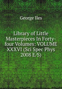 Library of Little Masterpieces In Forty-four Volumes: VOLUME XXXVI (Sci Spec Phys 2008 E/S)