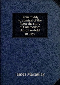 From middy to admiral of the fleet; the story of Commodore Anson re-told to boys