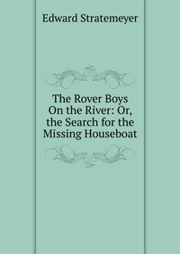 The Rover Boys On the River: Or, the Search for the Missing Houseboat