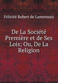 De La Societe Premiere et de Ses Lois; Ou, De La Religion