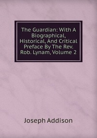 The Guardian: With A Biographical, Historical, And Critical Preface By The Rev. Rob. Lynam, Volume 2