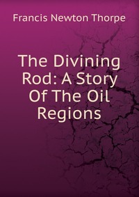 The Divining Rod: A Story Of The Oil Regions