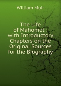 The Life of Mahomet : with Introductory Chapters on the Original Sources for the Biography