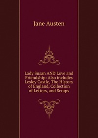 Lady Susan AND Love and Friendship: Also includes Lesley Castle, The History of England, Collection of Letters, and Scraps