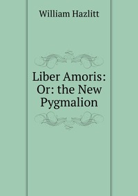 Liber Amoris: Or: the New Pygmalion