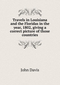 Travels in Louisiana and the Floridas in the year, 1802, giving a correct picture of those countries